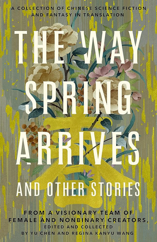 The Way Spring Arrives and Other Stories: A Collection of Chinese Science Fiction and Fantasy in Translation from a Visionary Team of Female and Nonbinary Creators cover image