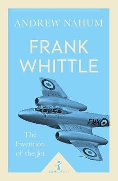 Frank Whittle:The Invention of the Jet - Andrew Nahum